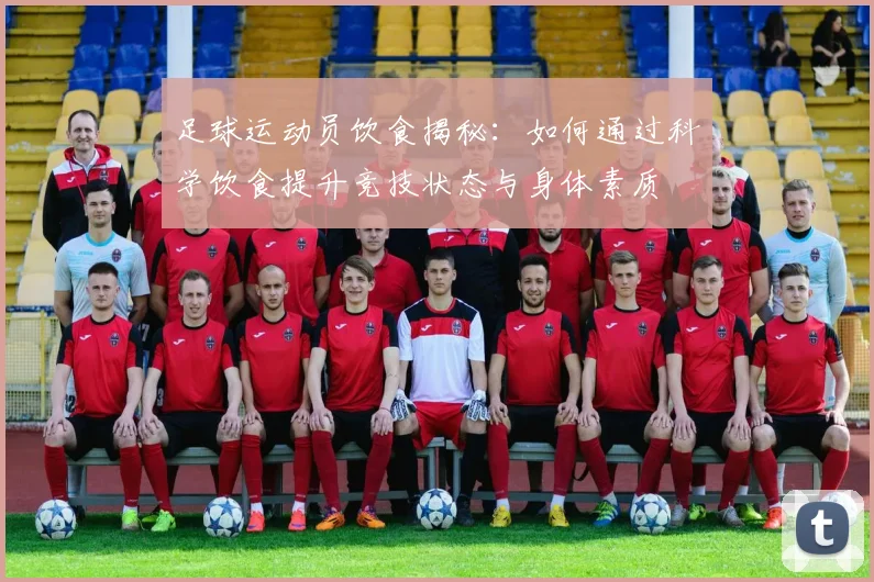 足球运动员饮食揭秘：如何通过科学饮食提升竞技状态与身体素质