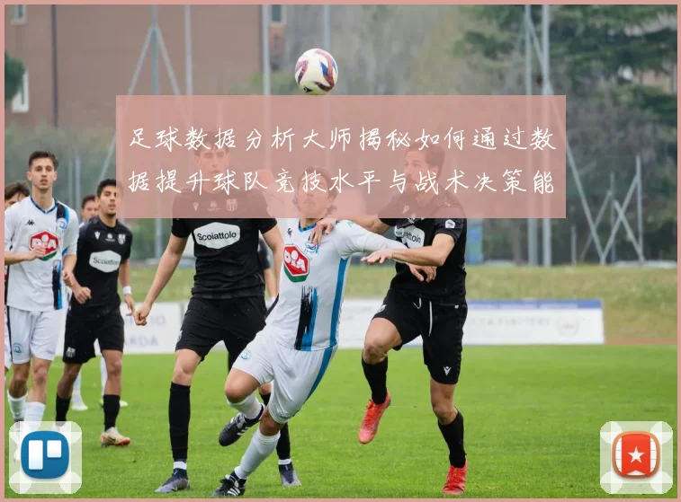 足球数据分析大师揭秘如何通过数据提升球队竞技水平与战术决策能力