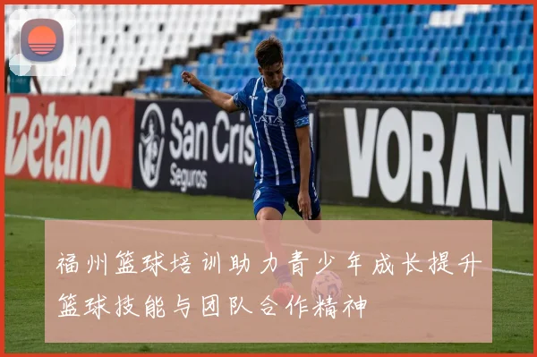 福州篮球培训助力青少年成长提升篮球技能与团队合作精神