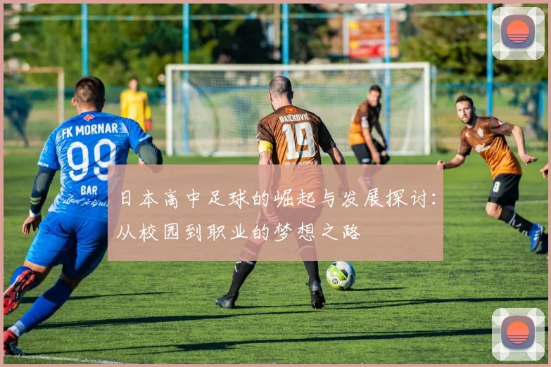 日本高中足球的崛起与发展探讨：从校园到职业的梦想之路