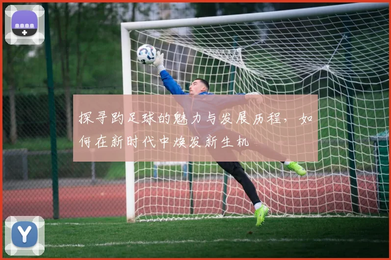 探寻趵足球的魅力与发展历程，如何在新时代中焕发新生机