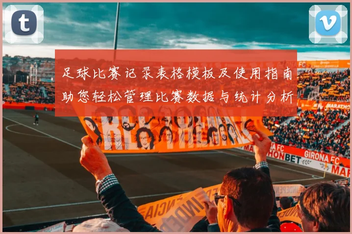足球比赛记录表格模板及使用指南助您轻松管理比赛数据与统计分析